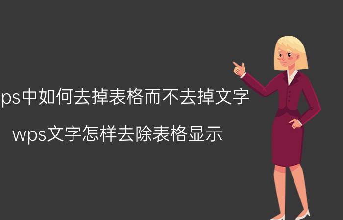 wps中如何去掉表格而不去掉文字 wps文字怎样去除表格显示？